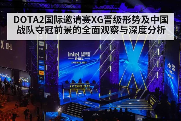 DOTA2国际邀请赛XG晋级形势及中国战队夺冠前景的全面观察与深度分析