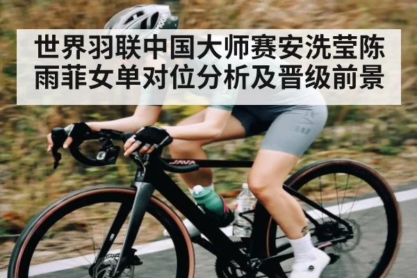 世界羽联中国大师赛安洗莹陈雨菲女单对位分析及晋级前景